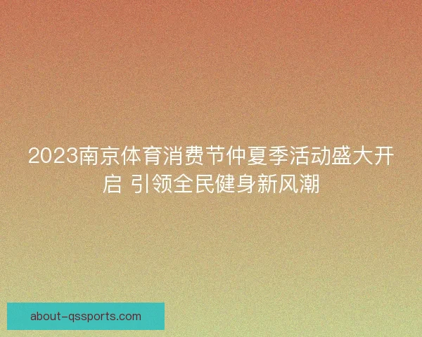 2023南京体育消费节仲夏季活动盛大开启 引领全民健身新风潮