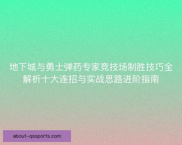 地下城与勇士弹药专家竞技场制胜技巧全解析十大连招与实战思路进阶指南